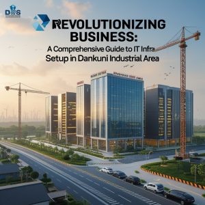 Revolutionizing Business: A Comprehensive Guide to IT Infrastructure Setup in Dankuni Industrial Area